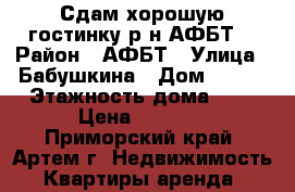 Сдам хорошую гостинку р-н АФБТ! › Район ­ АФБТ › Улица ­ Бабушкина › Дом ­ 4/1 › Этажность дома ­ 5 › Цена ­ 8 000 - Приморский край, Артем г. Недвижимость » Квартиры аренда   